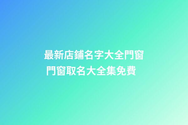 最新店鋪名字大全門窗 門窗取名大全集免費-第1張-店鋪起名-玄機派